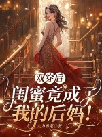  双穿后，闺蜜竟成了我的后妈！